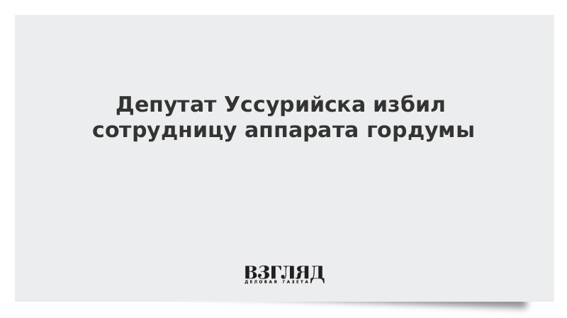 Депутат Уссурийска избил сотрудницу аппарата гордумы