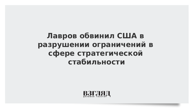 Лавров обвинил США в разрушении ограничений в сфере стратегической стабильности