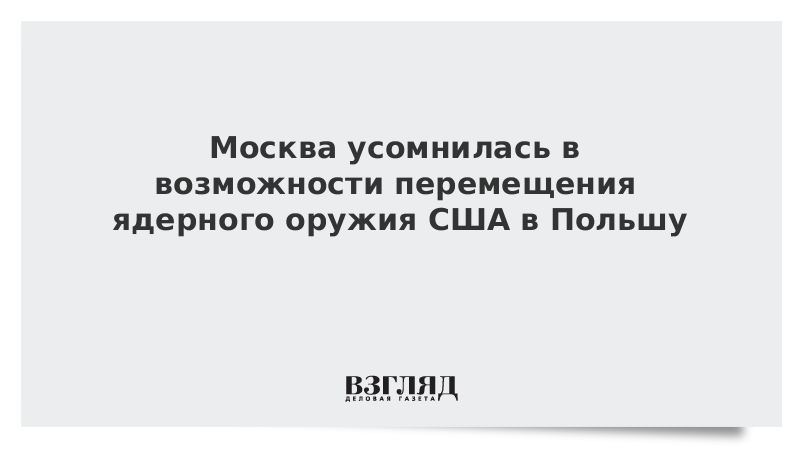 Москва усомнилась в возможности перемещения ядерного оружия США в Польшу