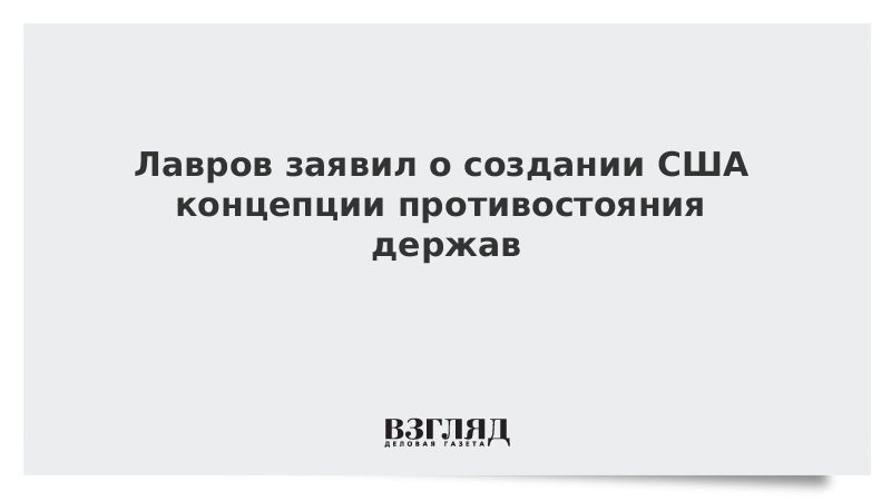 Лавров заявил о создании США концепции противостояния держав