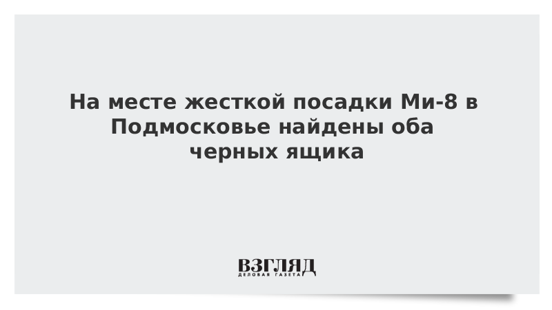 На месте жесткой посадки Ми-8 в Подмосковье найдены оба черных ящика