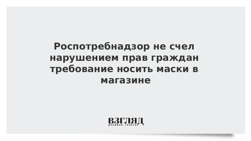 Роспотребнадзор не счел нарушением прав граждан требование носить маски в магазине