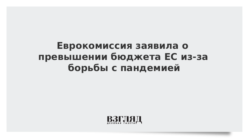 Еврокомиссия заявила о превышении бюджета ЕС из-за борьбы с пандемией