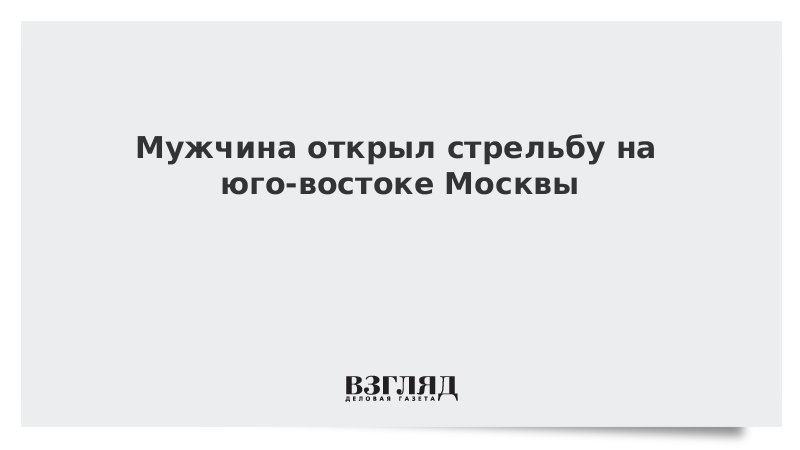 Мужчина открыл стрельбу на юго-востоке Москвы