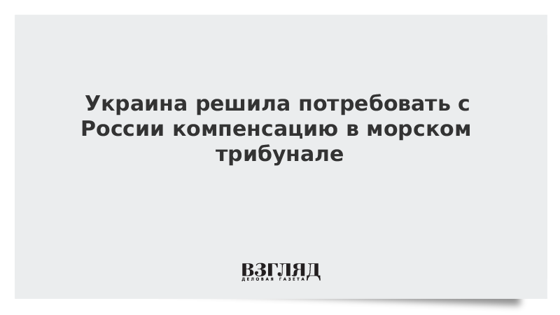 Украина решила потребовать от России компенсацию в морском трибунале