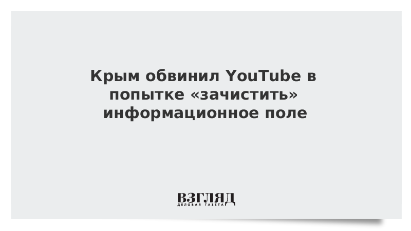 Крым обвинил YouTube в попытке «зачистить» информационное поле