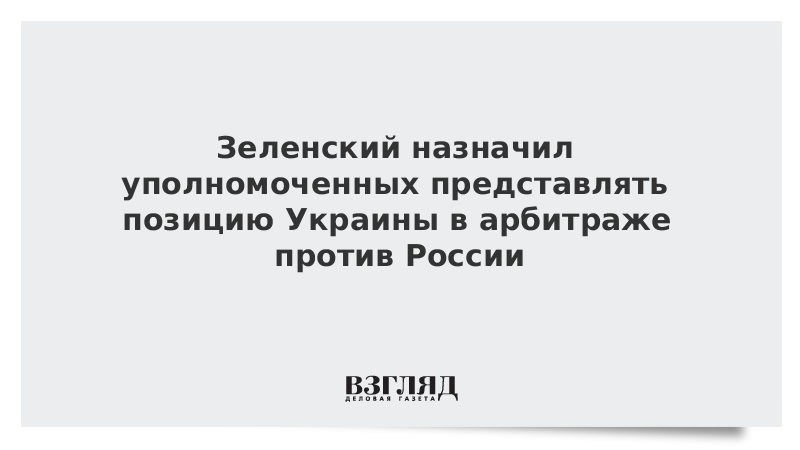 Зеленский назначил уполномоченных представлять позицию Украины в арбитраже против России