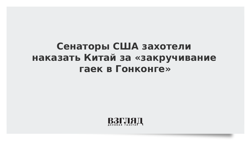 Сенаторы США захотели наказать Китай за «закручивание гаек» в Гонконге