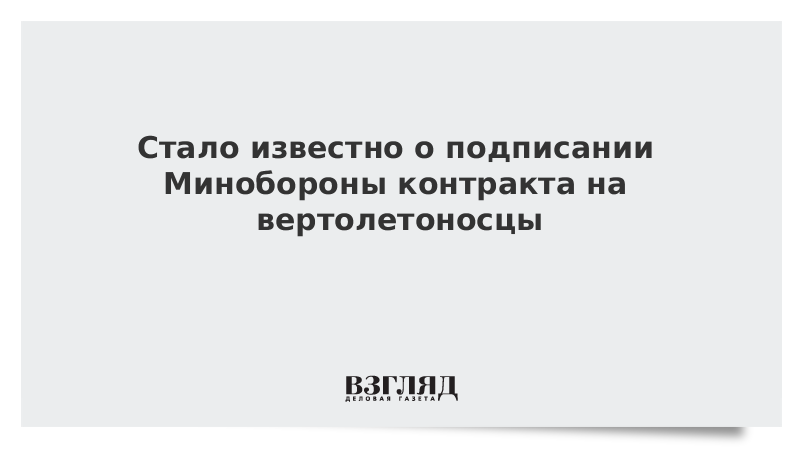 Стало известно о подписании Минобороны контракта на вертолетоносцы