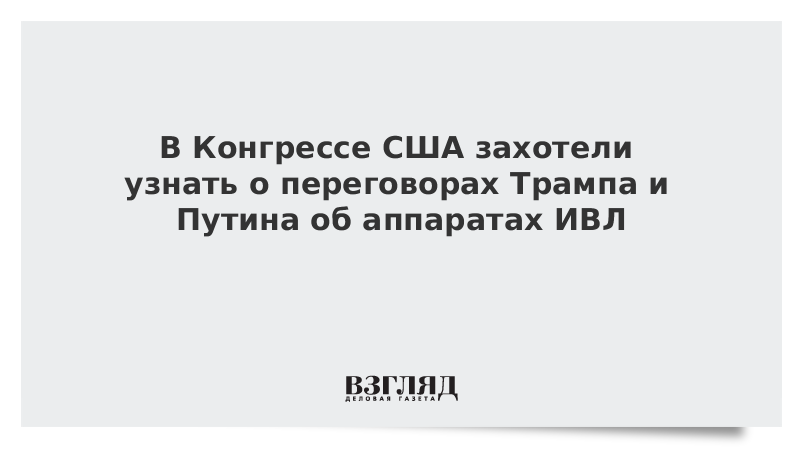 В Конгрессе США захотели узнать о переговорах Трампа и Путина об аппаратах ИВЛ