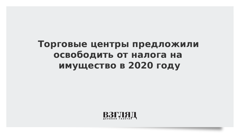 Торговые центры предложили освободить от налога на имущество в 2020 году