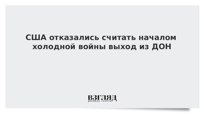 США отказались считать началом холодной войны выход из ДОН