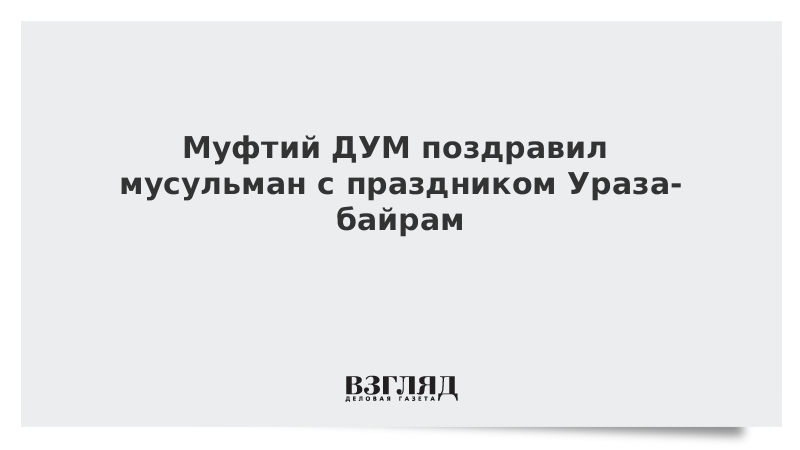 Муфтий ДУМ поздравил мусульман с праздником Ураза-байрам