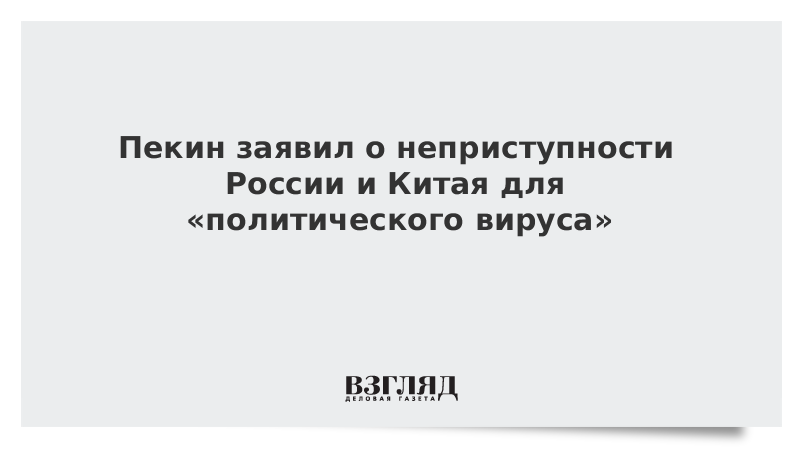 Пекин заявил о неприступности России и Китая для «политического вируса»