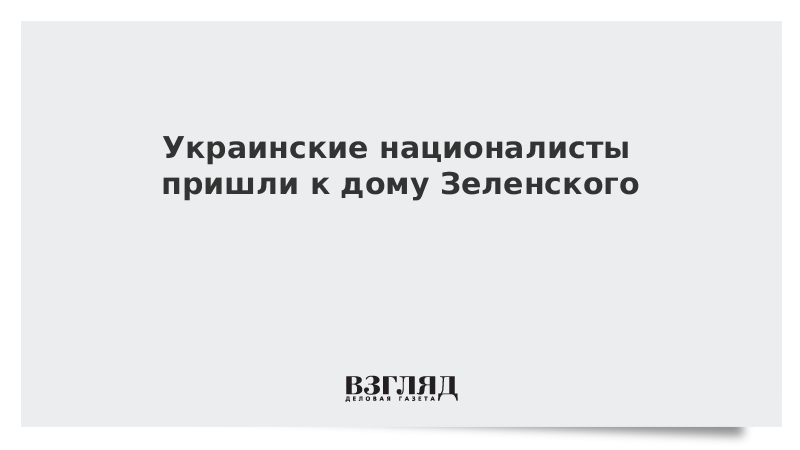 Украинские националисты пришли к дому Зеленского