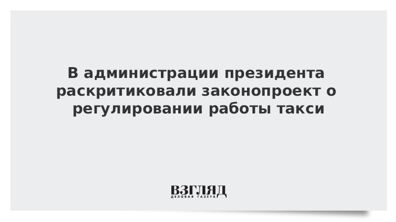 В администрации президента раскритиковали законопроект о регулировании работы такси