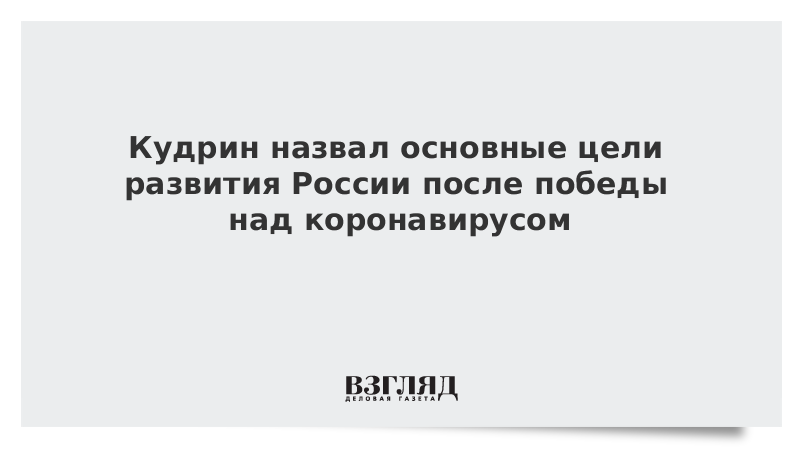 Кудрин назвал основные цели развития России после победы над коронавирусом