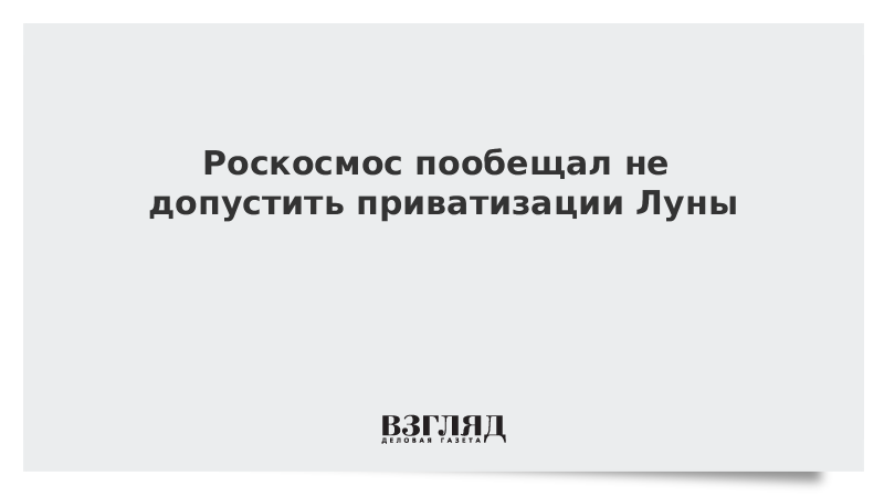 Роскосмос пообещал не допустить приватизации Луны