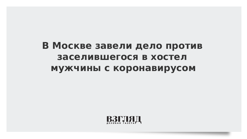 В Москве завели дело против заселившегося в хостел мужчины с коронавирусом