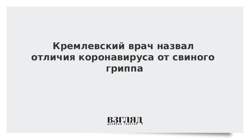 Кремлевский врач назвал отличия коронавируса от свиного гриппа