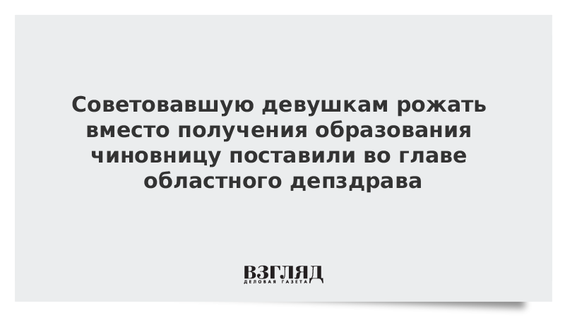 Советовавшую девушкам рожать вместо получения образования чиновницу поставили во главе областного депздрава