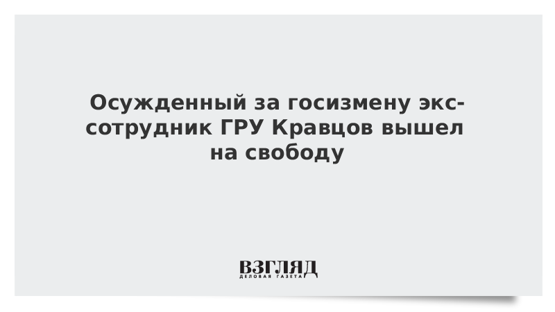 Осужденный за госизмену экс-сотрудник ГРУ Кравцов вышел на свободу