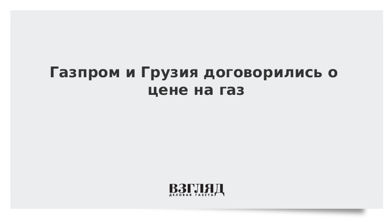 Газпром и Грузия договорились о цене на газ