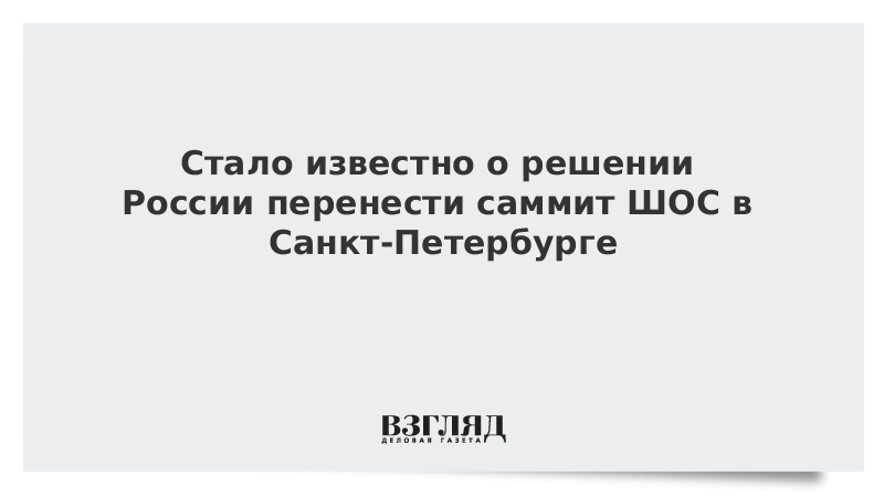 Стало известно о решении России перенести саммит ШОС в Санкт-Петербурге