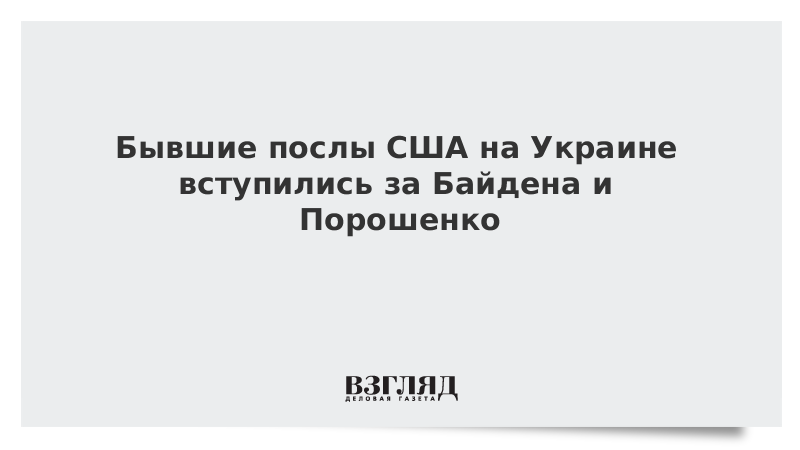 Бывшие послы США на Украине вступились за Байдена и Порошенко