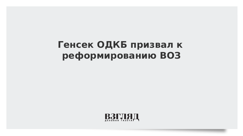 Генсек ОДКБ призвал к реформированию ВОЗ