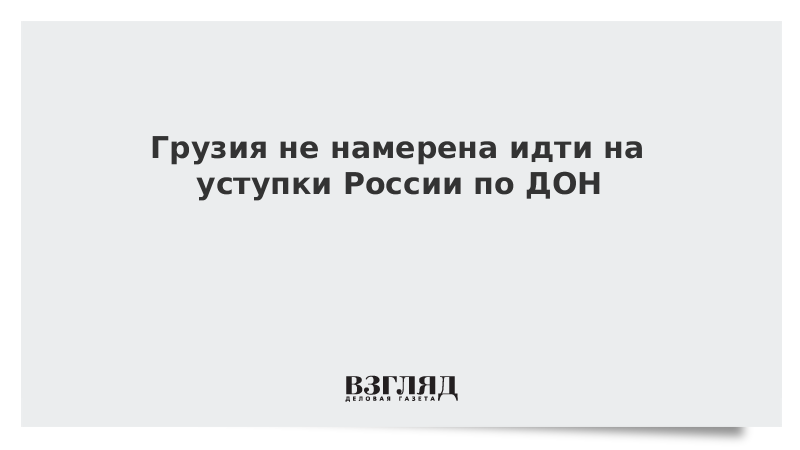 Грузия не намерена идти на уступки России по ДОН