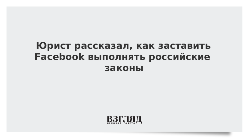 Юрист рассказал, как заставить Facebook выполнять российские законы