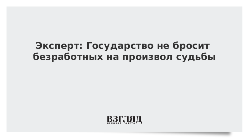 Эксперт: Государство не бросит безработных на произвол судьбы