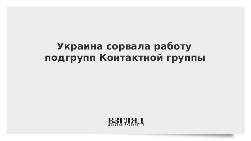 Украина сорвала работу подгрупп Контактной группы