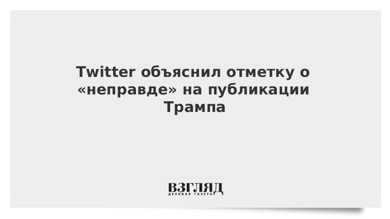 Twitter объяснил отметку о «неправде» на публикации Трампа