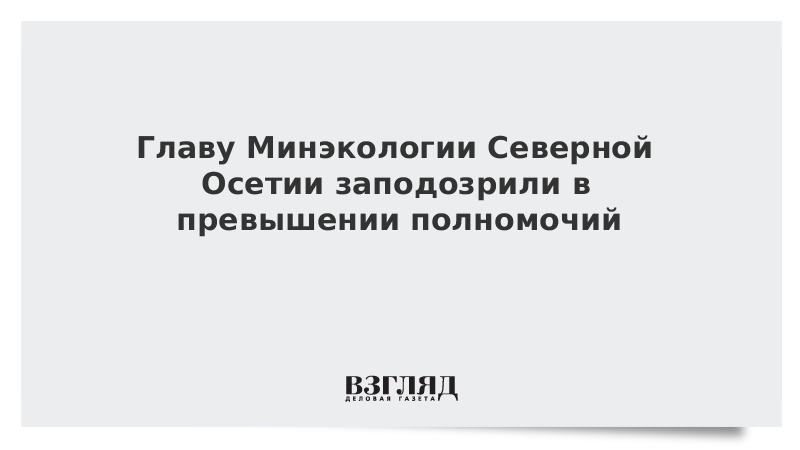 Главу Минэкологии Северной Осетии заподозрили в превышении полномочий