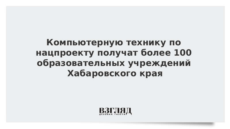 Компьютерную технику по нацпроекту получат более 100 образовательных учреждений Хабаровского края