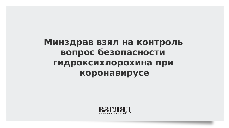 Минздрав взял на контроль вопрос безопасности гидроксихлорохина при коронавирусе