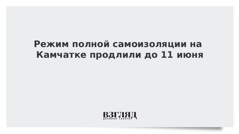 Режим полной самоизоляции на Камчатке продлили до 11 июня