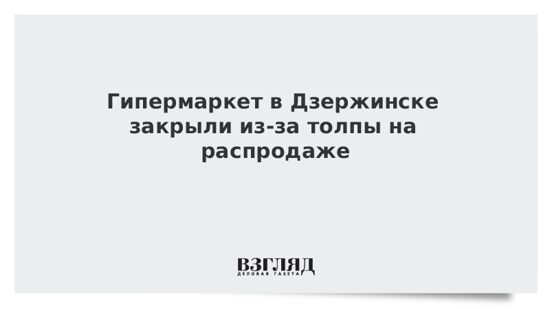 Гипермаркет в Дзержинске закрыли из-за толпы на распродаже