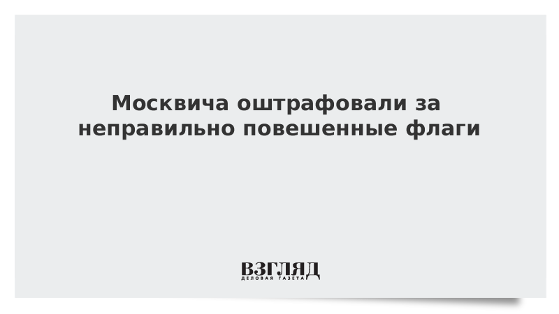 Москвича оштрафовали за неправильно повешенные флаги