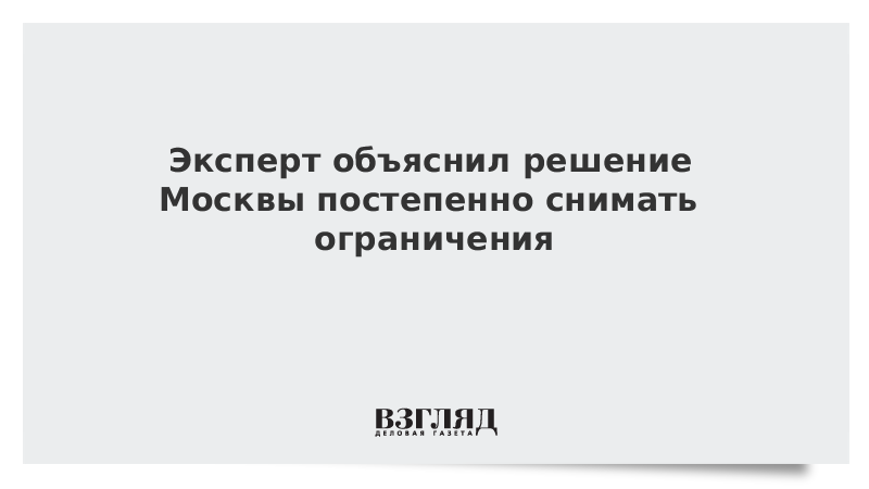 Эксперт объяснил решение Москвы постепенно снимать ограничения