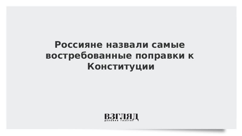 Россияне назвали самые востребованные поправки к Конституции