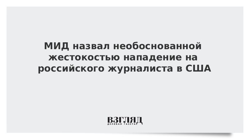 МИД назвал необоснованной жестокостью нападение на российского журналиста в США