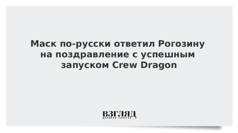 Маск по-русски ответил Рогозину на поздравление с успешным запуском Crew Dragon