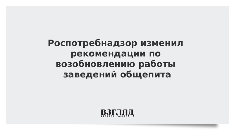 Роспотребнадзор изменил рекомендации по возобновлению работы заведений общепита