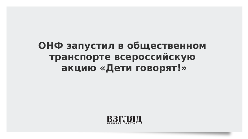 ОНФ запустил в общественном транспорте всероссийскую акцию «Дети говорят!»