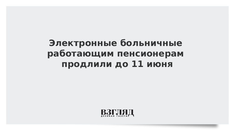 Электронные больничные работающим пенсионерам продлили до 11 июня