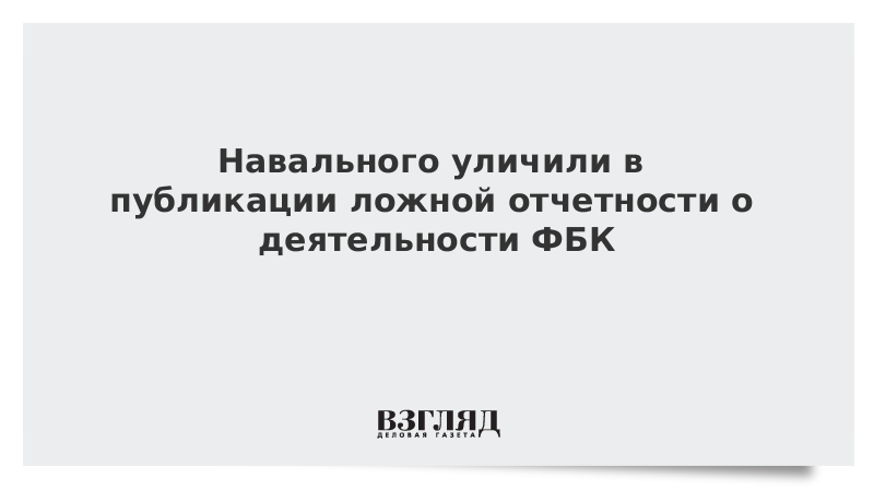 Навального уличили в публикации ложной отчетности о деятельности ФБК