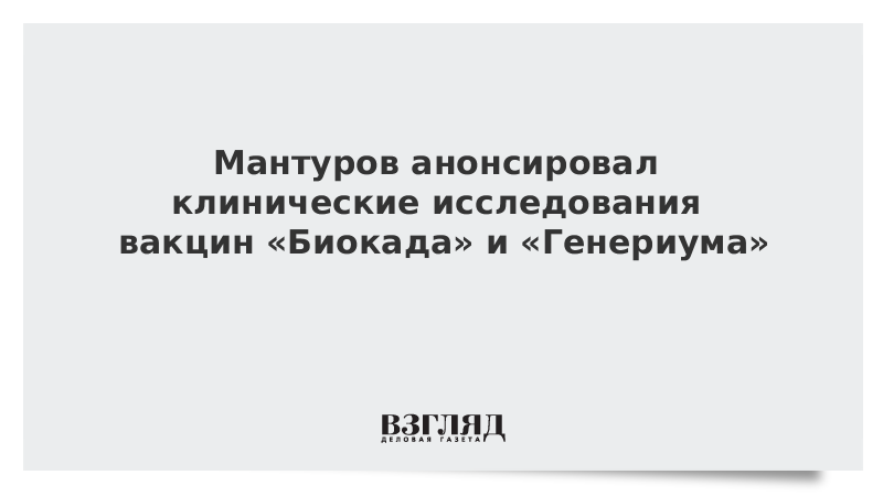 Мантуров анонсировал клинические исследования вакцин «Биокада» и «Генериума»